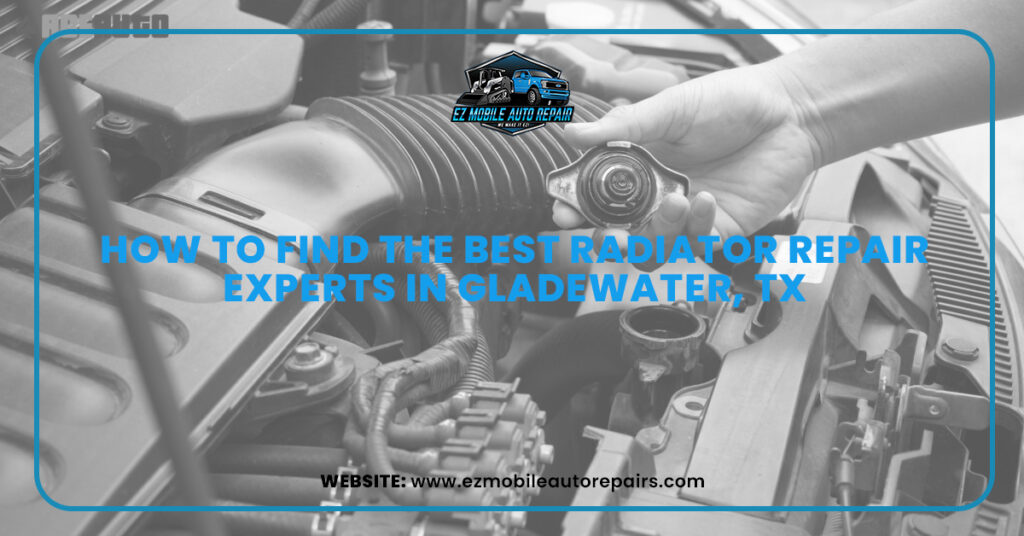 Mechanic checking radiator cap of a car engine with text overlay – How to find the best radiator repair experts in Gladewater, TX – EZ Mobile Auto Repair.