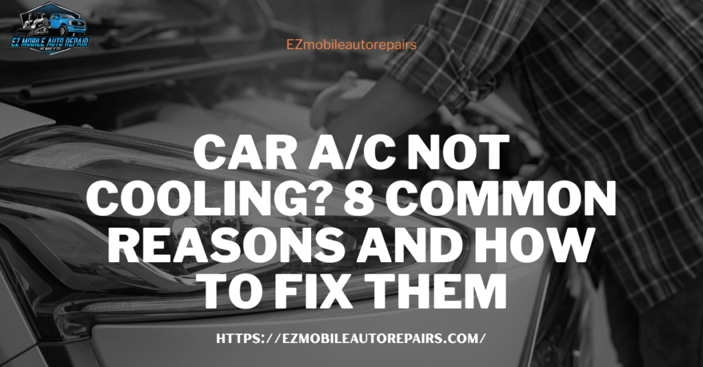 Mechanic checking car engine with text Car A C Not Cooling. Eight common reasons and how to fix them by EZ Mobile Auto Repairs.